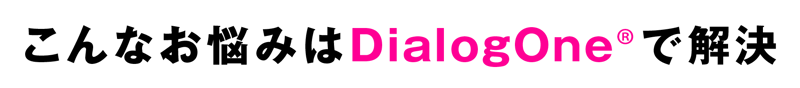 こんなお悩みはDialogOne®で解決